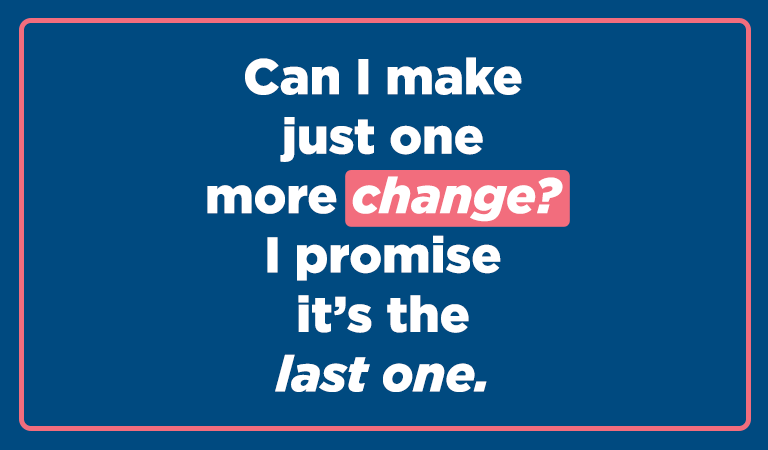 Can I make just one more change? I promise it’s the last one