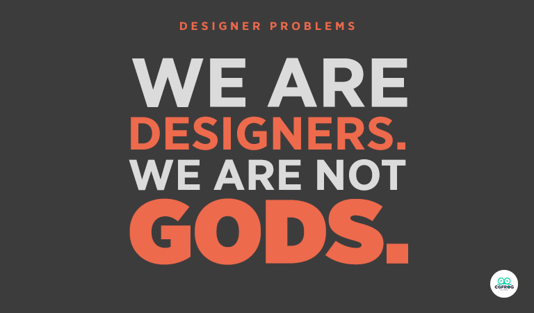 Designer Problems-We Are Designers, We Are Not Gods